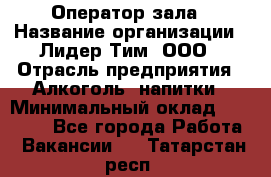 Оператор зала › Название организации ­ Лидер Тим, ООО › Отрасль предприятия ­ Алкоголь, напитки › Минимальный оклад ­ 29 000 - Все города Работа » Вакансии   . Татарстан респ.